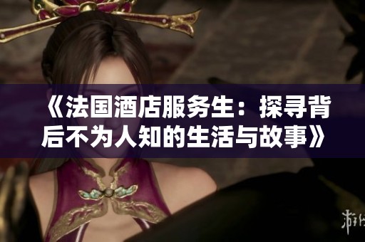 《法国酒店服务生：探寻背后不为人知的生活与故事》