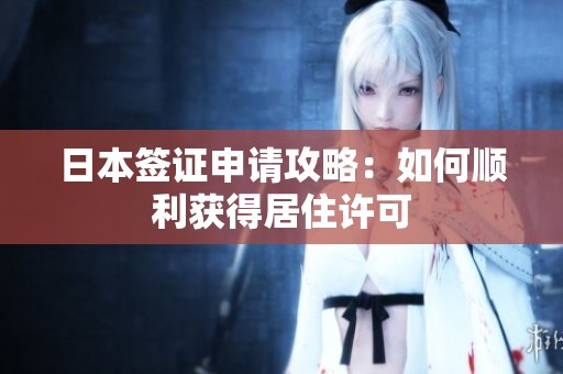 日本签证申请攻略：如何顺利获得居住许可