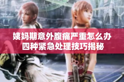 姨妈期意外腹痛严重怎么办 四种紧急处理技巧揭秘