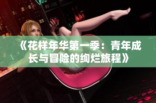 《花样年华第一季：青年成长与冒险的绚烂旅程》