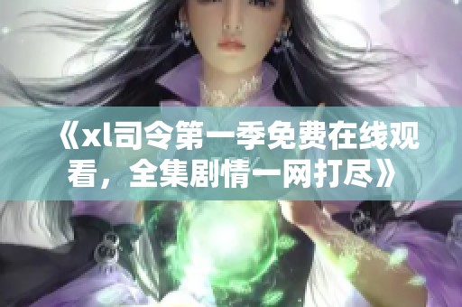 《xl司令第一季免费在线观看，全集剧情一网打尽》