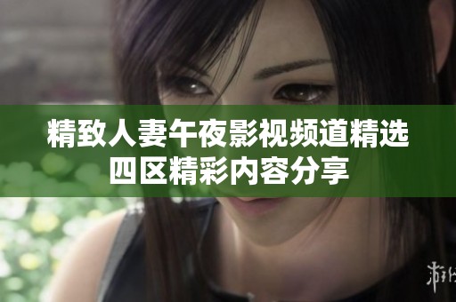 精致人妻午夜影视频道精选四区精彩内容分享