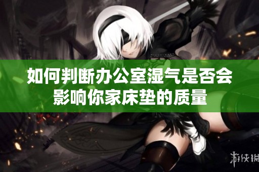 如何判断办公室湿气是否会影响你家床垫的质量