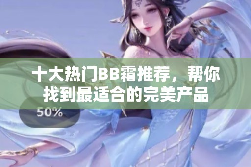 十大热门BB霜推荐，帮你找到最适合的完美产品