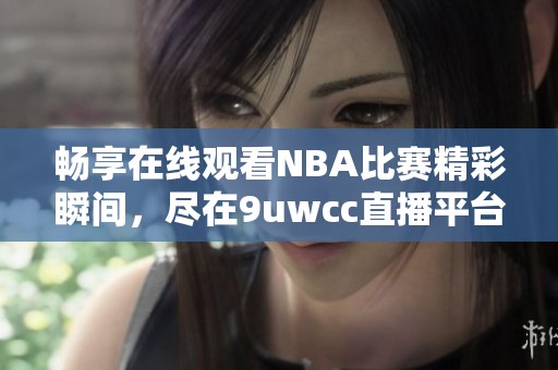 畅享在线观看NBA比赛精彩瞬间，尽在9uwcc直播平台
