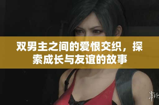 双男主之间的爱恨交织，探索成长与友谊的故事