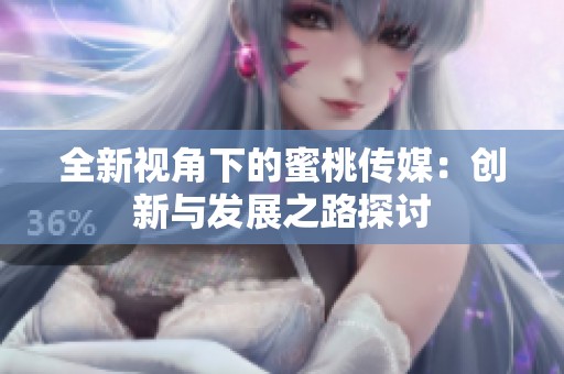 全新视角下的蜜桃传媒：创新与发展之路探讨