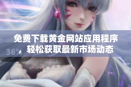 免费下载黄金网站应用程序，轻松获取最新市场动态