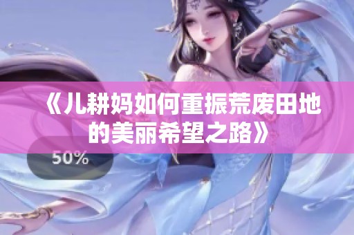 《儿耕妈如何重振荒废田地的美丽希望之路》