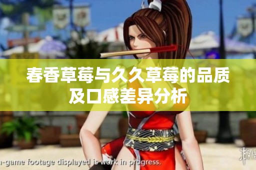 春香草莓与久久草莓的品质及口感差异分析