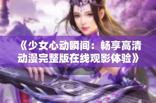 《少女心动瞬间：畅享高清动漫完整版在线观影体验》