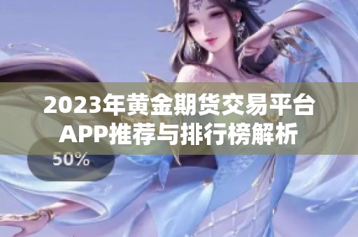 2023年黄金期货交易平台APP推荐与排行榜解析