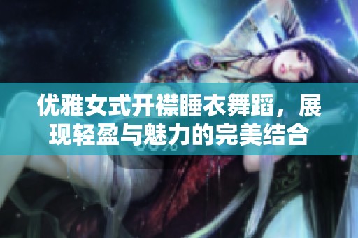 优雅女式开襟睡衣舞蹈，展现轻盈与魅力的完美结合