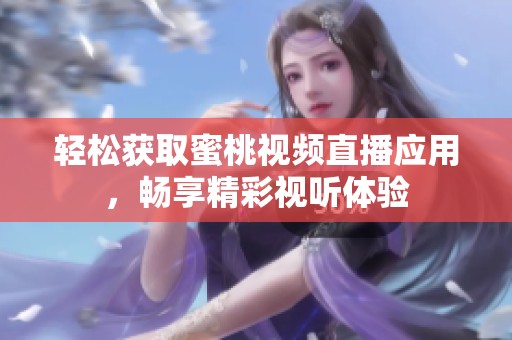 轻松获取蜜桃视频直播应用，畅享精彩视听体验