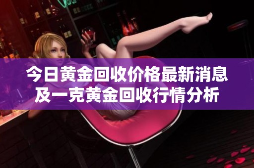 今日黄金回收价格最新消息及一克黄金回收行情分析