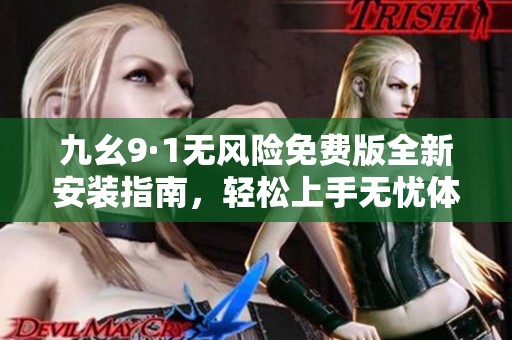 九幺9·1无风险免费版全新安装指南，轻松上手无忧体验