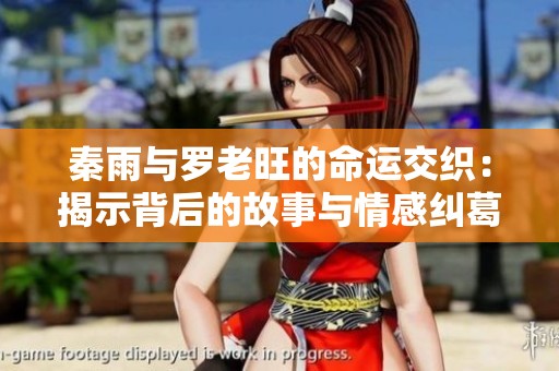 秦雨与罗老旺的命运交织：揭示背后的故事与情感纠葛