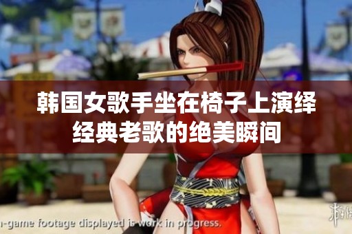 韩国女歌手坐在椅子上演绎经典老歌的绝美瞬间