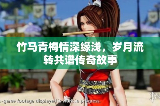 竹马青梅情深缘浅，岁月流转共谱传奇故事