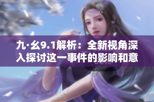 九·幺9.1解析：全新视角深入探讨这一事件的影响和意义