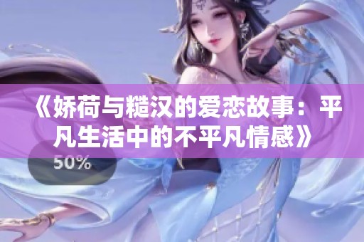 《娇荷与糙汉的爱恋故事：平凡生活中的不平凡情感》