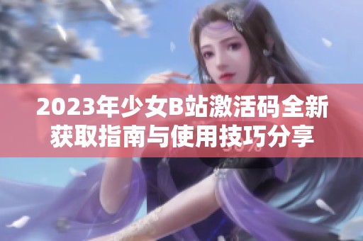 2023年少女B站激活码全新获取指南与使用技巧分享
