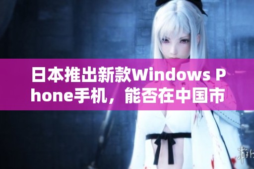 日本推出新款Windows Phone手机，能否在中国市场获得成功