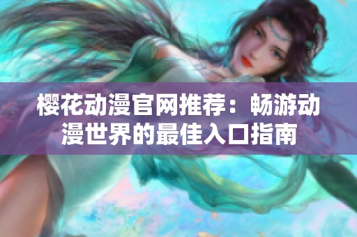 樱花动漫官网推荐：畅游动漫世界的最佳入口指南