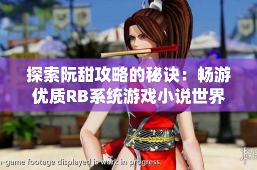 探索阮甜攻略的秘诀：畅游优质RB系统游戏小说世界