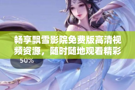 畅享飘雪影院免费版高清视频资源，随时随地观看精彩影视