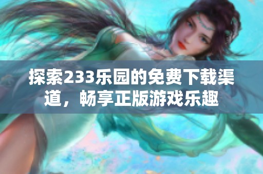 探索233乐园的免费下载渠道，畅享正版游戏乐趣