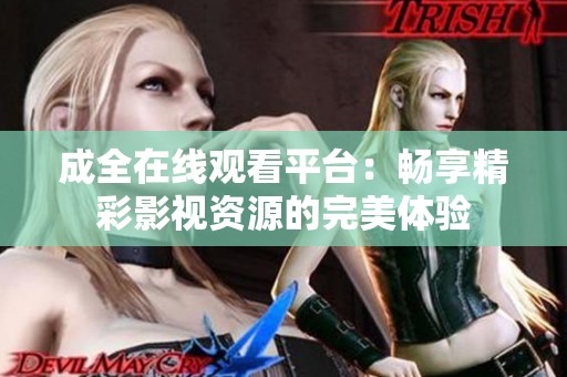 成全在线观看平台：畅享精彩影视资源的完美体验