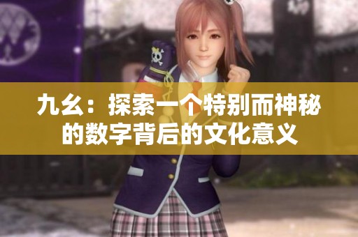 九幺：探索一个特别而神秘的数字背后的文化意义