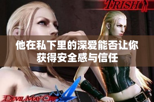 他在私下里的深爱能否让你获得安全感与信任