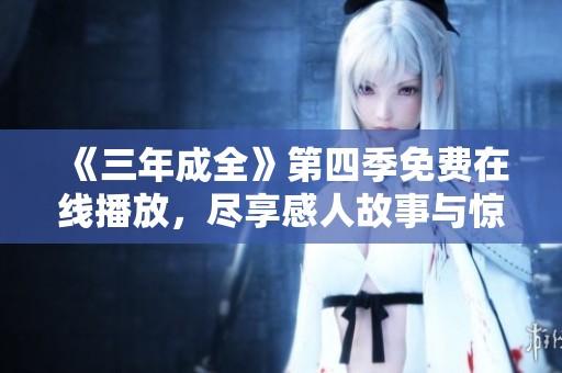 《三年成全》第四季免费在线播放，尽享感人故事与惊喜情节