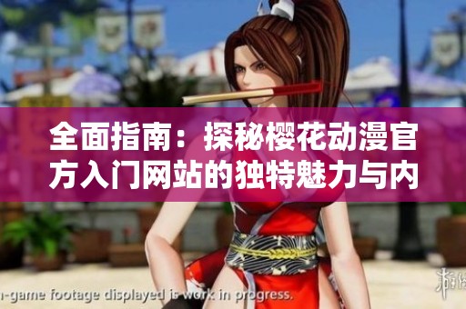 全面指南：探秘樱花动漫官方入门网站的独特魅力与内容