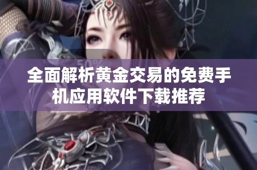 全面解析黄金交易的免费手机应用软件下载推荐