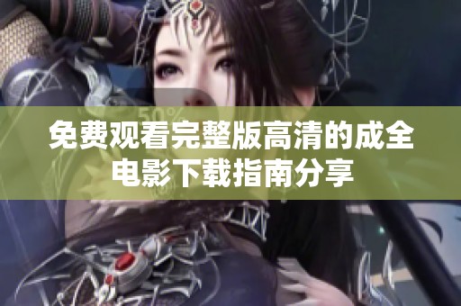 免费观看完整版高清的成全电影下载指南分享