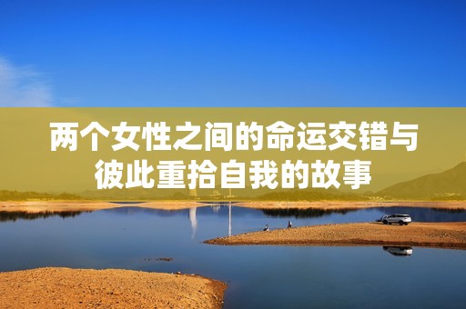 两个女性之间的命运交错与彼此重拾自我的故事
