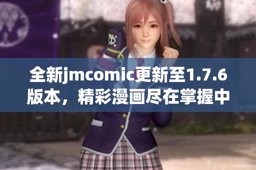全新jmcomic更新至1.7.6版本，精彩漫画尽在掌握中！