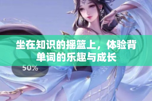 坐在知识的摇篮上，体验背单词的乐趣与成长