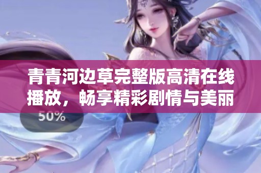 青青河边草完整版高清在线播放，畅享精彩剧情与美丽风景
