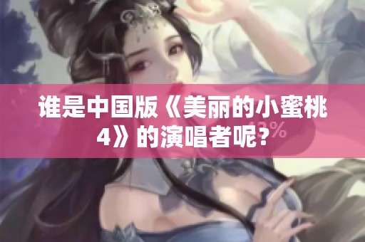 谁是中国版《美丽的小蜜桃4》的演唱者呢？