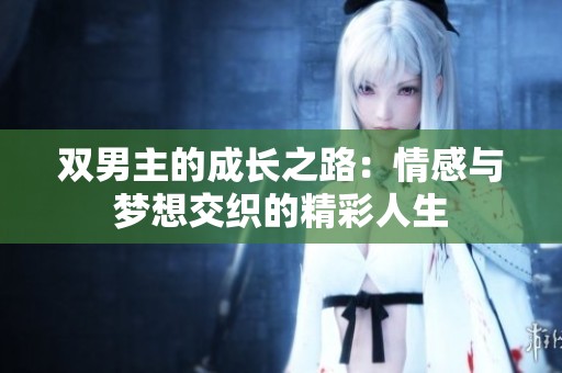 双男主的成长之路：情感与梦想交织的精彩人生