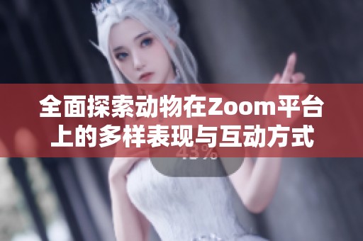 全面探索动物在Zoom平台上的多样表现与互动方式