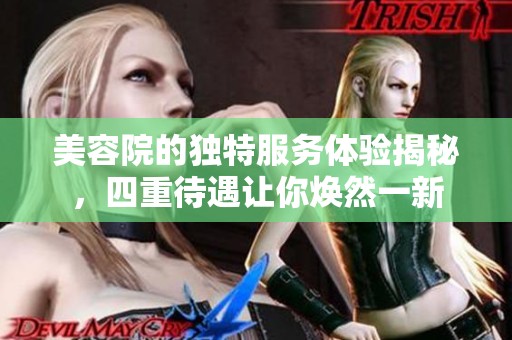 美容院的独特服务体验揭秘，四重待遇让你焕然一新