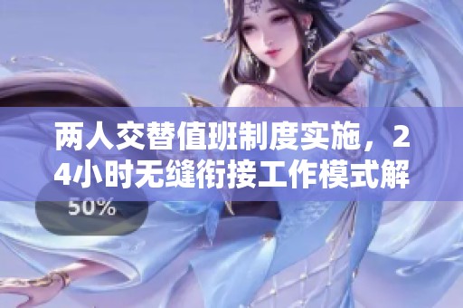 两人交替值班制度实施，24小时无缝衔接工作模式解析