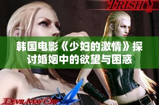 韩国电影《少妇的激情》探讨婚姻中的欲望与困惑