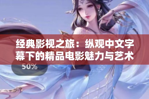 经典影视之旅：纵观中文字幕下的精品电影魅力与艺术风采
