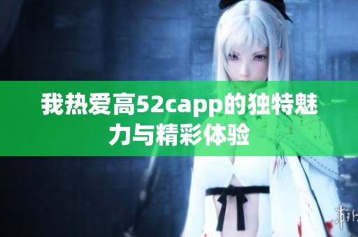 我热爱高52capp的独特魅力与精彩体验